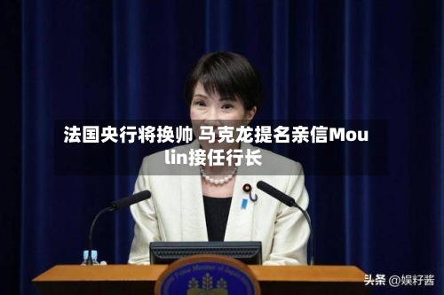 法国央行将换帅 马克龙提名亲信Moulin接任行长-第2张图片