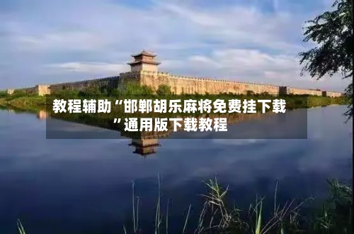 教程辅助“邯郸胡乐麻将免费挂下载	”通用版下载教程-第2张图片