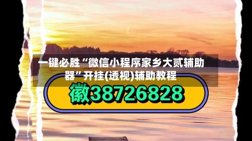 一键必胜“微信小程序家乡大贰辅助器”开挂(透视)辅助教程