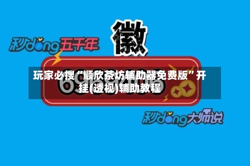 玩家必搜“顺欣茶坊辅助器免费版”开挂(透视)辅助教程-第2张图片
