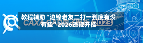 教程辅助“边锋老友二打一到底有没有挂	”2026透视开挂-第2张图片