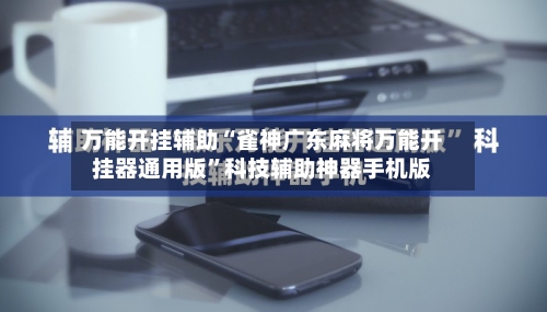 万能开挂辅助“雀神广东麻将万能开挂器通用版”科技辅助神器手机版-第3张图片
