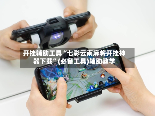 开挂辅助工具“七彩云南麻将开挂神器下载”(必备工具)辅助教学-第3张图片