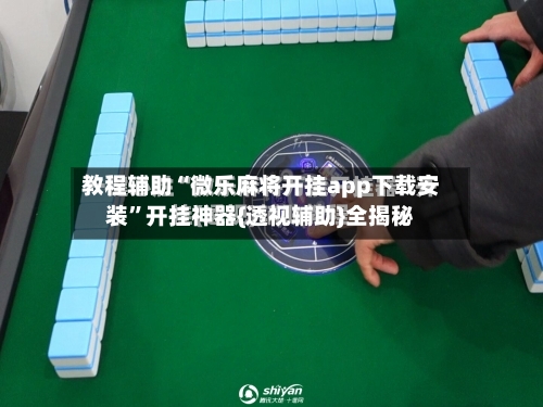教程辅助“微乐麻将开挂app下载安装”开挂神器{透视辅助}全揭秘