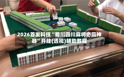 2026首发科技“蜀川四川麻将必赢神器”开挂(透视)辅助教程-第2张图片
