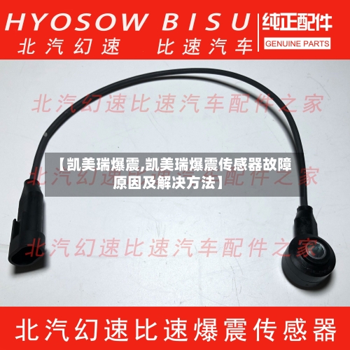 【凯美瑞爆震,凯美瑞爆震传感器故障原因及解决方法】-第2张图片