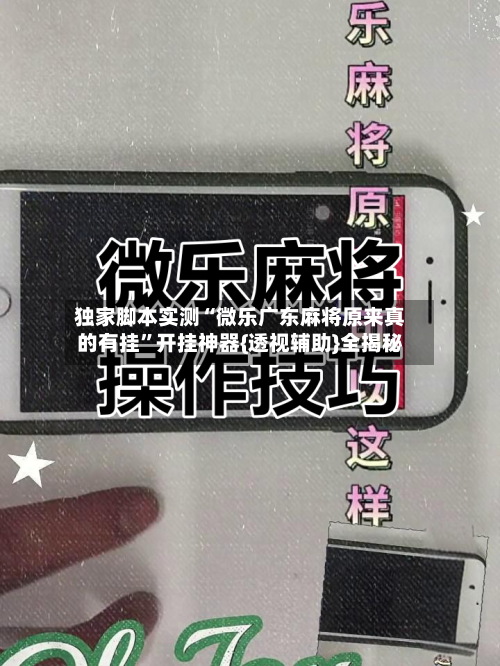 独家脚本实测“微乐广东麻将原来真的有挂	”开挂神器{透视辅助}全揭秘-第2张图片