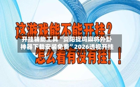 开挂辅助工具“贵阳捉鸡麻将外卦神器下载安装免费”2026透视开挂-第3张图片