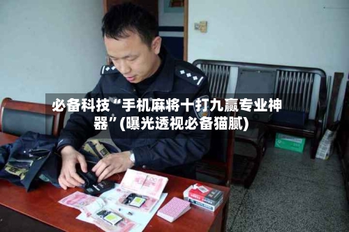 必备科技“手机麻将十打九赢专业神器”(曝光透视必备猫腻)-第3张图片