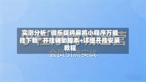 实测分析“微乐捉鸡麻将小程序万能挂下载	”开挂辅助脚本+详细开挂安装教程-第3张图片