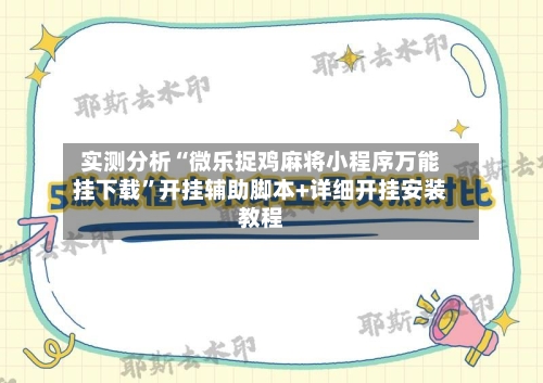 实测分析“微乐捉鸡麻将小程序万能挂下载”开挂辅助脚本+详细开挂安装教程-第2张图片