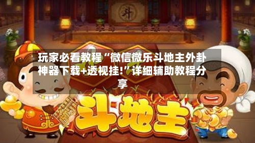 玩家必看教程“微信微乐斗地主外卦神器下载+透视挂!	”详细辅助教程分享-第2张图片