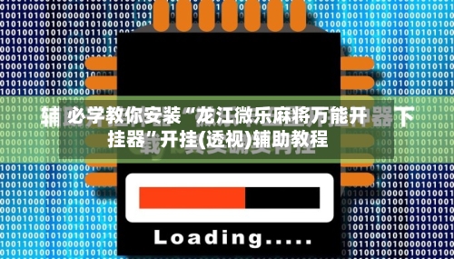 必学教你安装“龙江微乐麻将万能开挂器”开挂(透视)辅助教程