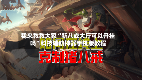 我来教教大家“新八戒大厅可以开挂吗”科技辅助神器手机版教程-第2张图片