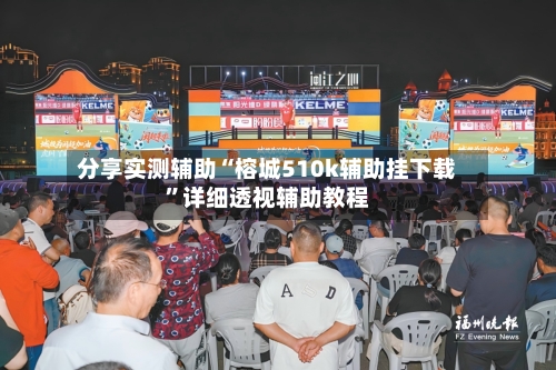 分享实测辅助“榕城510k辅助挂下载”详细透视辅助教程-第2张图片