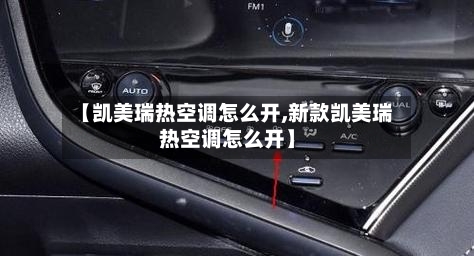 【凯美瑞热空调怎么开,新款凯美瑞热空调怎么开】-第2张图片