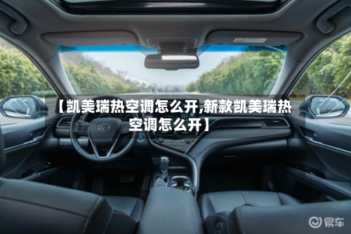 【凯美瑞热空调怎么开,新款凯美瑞热空调怎么开】-第3张图片