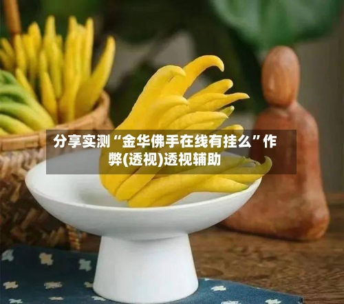 分享实测“金华佛手在线有挂么	”作弊(透视)透视辅助-第2张图片