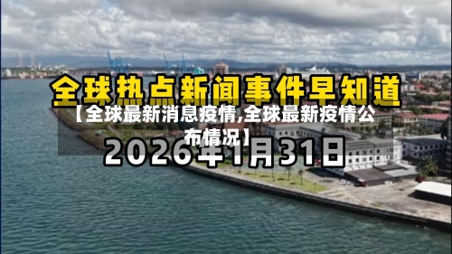 【全球最新消息疫情,全球最新疫情公布情况】-第2张图片