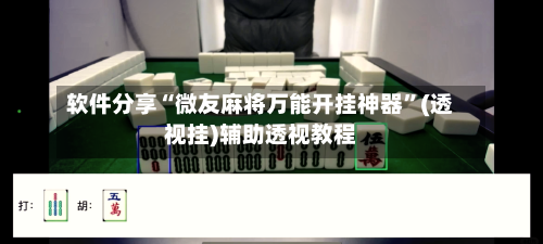 软件分享“微友麻将万能开挂神器	”(透视挂)辅助透视教程-第2张图片