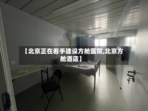 【北京正在着手建设方舱医院,北京方舱酒店】
