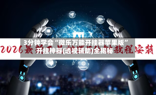 3分钟学会“微乐万能开挂器苹果版	”开挂神器{透视辅助}全揭秘-第2张图片