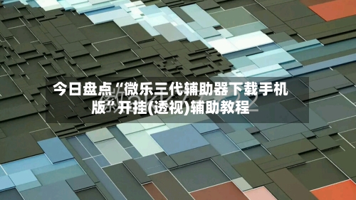 今日盘点“微乐三代辅助器下载手机版”开挂(透视)辅助教程-第2张图片