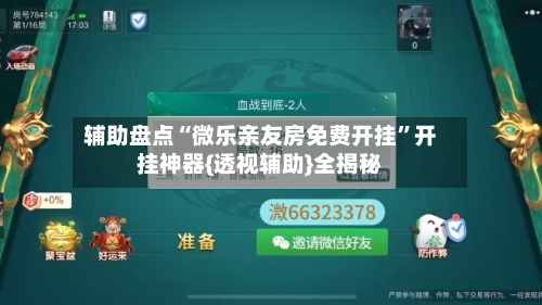 辅助盘点“微乐亲友房免费开挂”开挂神器{透视辅助}全揭秘-第2张图片