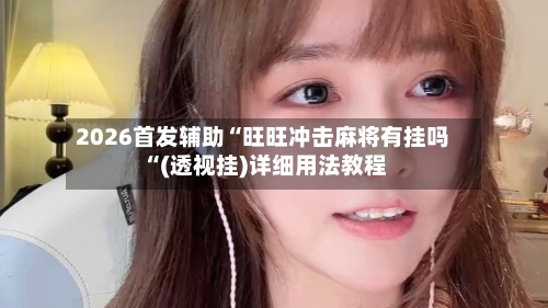 2026首发辅助“旺旺冲击麻将有挂吗“(透视挂)详细用法教程-第2张图片