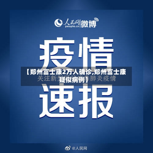 【郑州富士康2万人确诊,郑州富士康疑似病例】