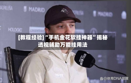 [教程经验]“手机金花软挂神器”揭秘透视辅助万能挂用法-第3张图片