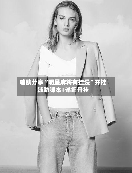 辅助分享“明星麻将有挂没”开挂辅助脚本+详细开挂