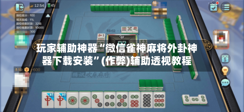 玩家辅助神器“微信雀神麻将外卦神器下载安装”(作弊)辅助透视教程-第2张图片