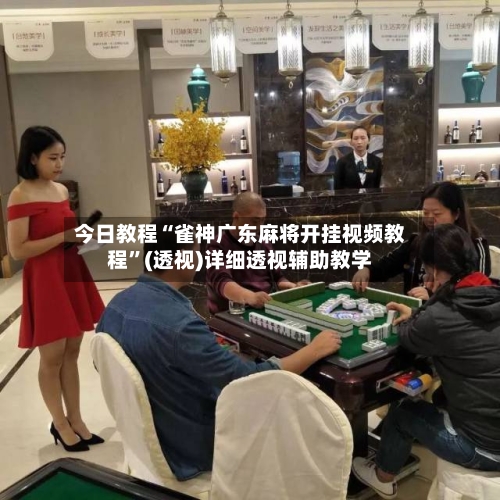 今日教程“雀神广东麻将开挂视频教程	”(透视)详细透视辅助教学-第2张图片