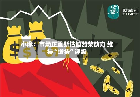 小摩：市场正重新估值潍柴动力 维持“增持	”评级-第2张图片