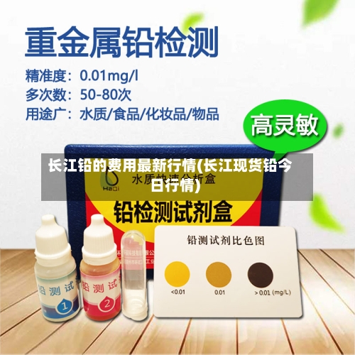 长江铅的费用最新行情(长江现货铅今日行情)