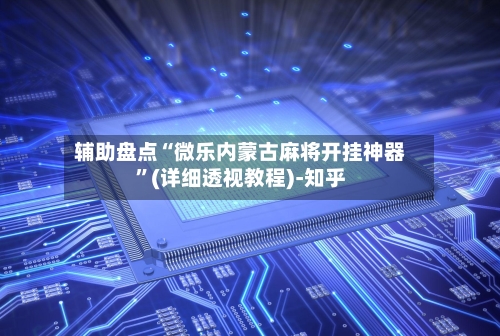 辅助盘点“微乐内蒙古麻将开挂神器”(详细透视教程)-知乎-第3张图片