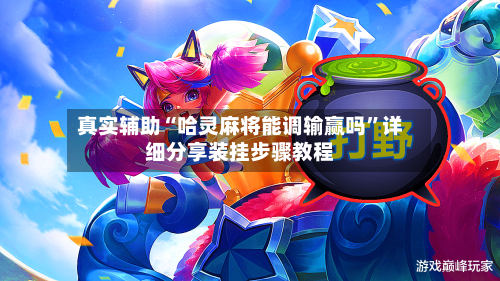 真实辅助“哈灵麻将能调输赢吗”详细分享装挂步骤教程