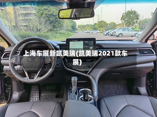 上海车展新凯美瑞(凯美瑞2021款车展)-第3张图片