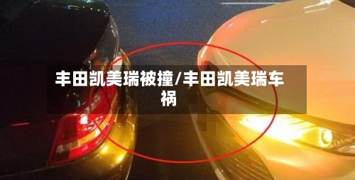 丰田凯美瑞被撞/丰田凯美瑞车祸-第2张图片