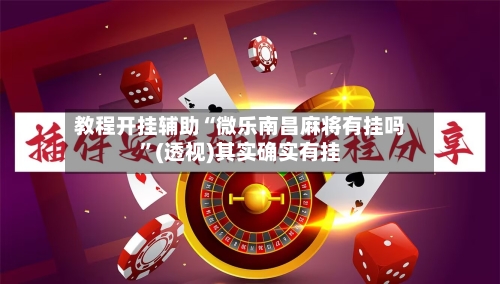 教程开挂辅助“微乐南昌麻将有挂吗”(透视)其实确实有挂-第3张图片