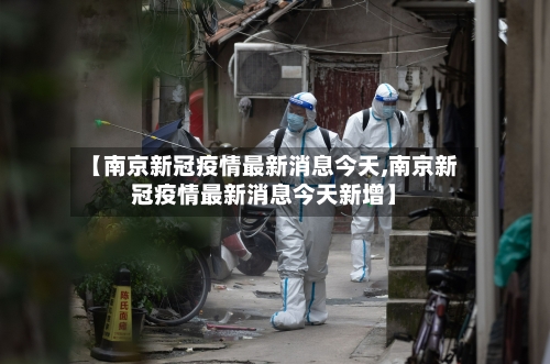 【南京新冠疫情最新消息今天,南京新冠疫情最新消息今天新增】-第3张图片
