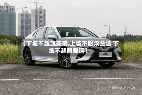 【下坡不超凯美瑞,上坡不跟汉兰达 下坡不超凯美瑞】-第2张图片