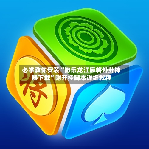 必学教你安装“微乐龙江麻将外卦神器下载”附开挂脚本详细教程