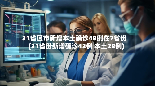 31省区市新增本土确诊48例在7省份(31省份新增确诊43例 本土28例)