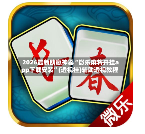 2026最新助赢神器“微乐麻将开挂app下载安装”(透视挂)辅助透视教程-第2张图片