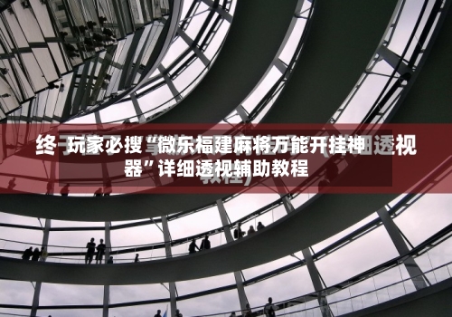 玩家必搜“微乐福建麻将万能开挂神器”详细透视辅助教程