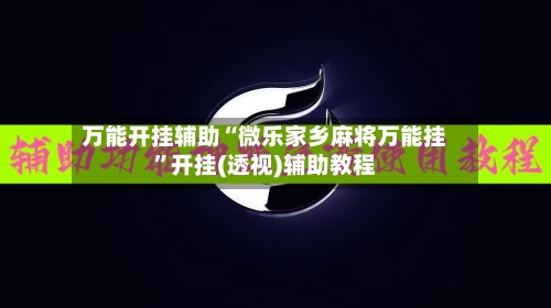 万能开挂辅助“微乐家乡麻将万能挂”开挂(透视)辅助教程-第3张图片