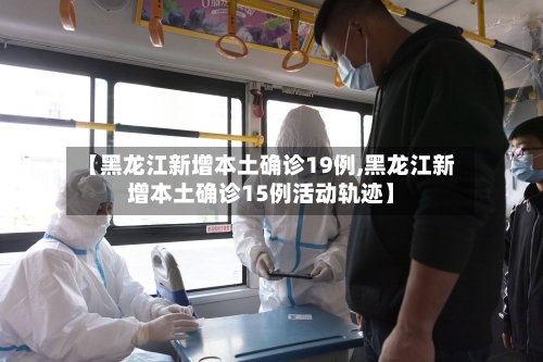 【黑龙江新增本土确诊19例,黑龙江新增本土确诊15例活动轨迹】