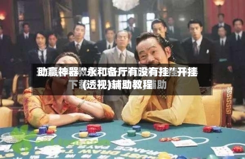助赢神器“永和备厅有没有挂”开挂(透视)辅助教程